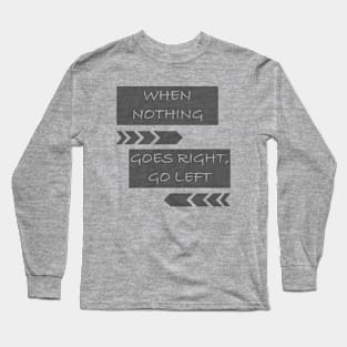 When Nothing Goes Right, Go Left Long Sleeve T-Shirt